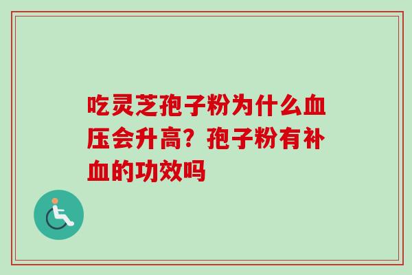吃灵芝孢子粉为什么血压会升高？孢子粉有补血的功效吗-第1张图片-卓越灵芝孢子粉