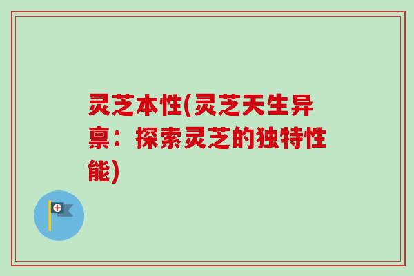 灵芝本性(灵芝天生异禀:探索灵芝的独特性能)-第1张图片-卓越灵芝孢子粉 灵芝本性(灵芝天生异禀:探索灵芝的独特性能)-第1张图片-卓越灵芝孢子粉