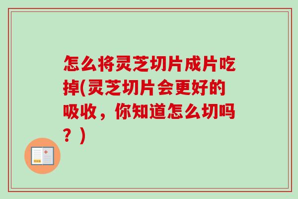 怎么将灵芝切片成片吃掉(灵芝切片会更好的吸收，你知道怎么切吗？)-第1张图片-卓越灵芝孢子粉