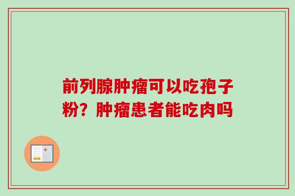前列腺肿瘤可以吃孢子粉?肿瘤患者能吃肉吗-第1张图片-卓越灵芝孢子粉 前列腺肿瘤可以吃孢子粉?肿瘤患者能吃肉吗-第1张图片-卓越灵芝孢子粉