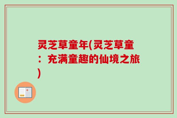 灵芝草童年(灵芝草童：充满童趣的仙境之旅)-第1张图片-卓越灵芝孢子粉