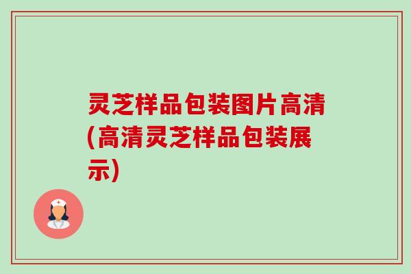 灵芝样品包装图片高清(高清灵芝样品包装展示)-第1张图片-卓越灵芝孢子粉