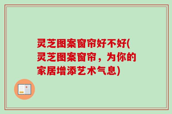 灵芝图案窗帘好不好(灵芝图案窗帘,为你的家居增添艺术气息)-第1张图片-卓越灵芝孢子粉 灵芝图案窗帘好不好(灵芝图案窗帘,为你的家居增添艺术气息)-第1张图片-卓越灵芝孢子粉