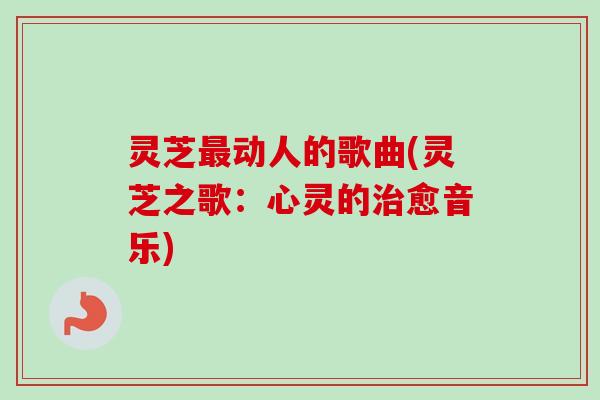 灵芝最动人的歌曲(灵芝之歌：心灵的治愈音乐)-第1张图片-卓越灵芝孢子粉