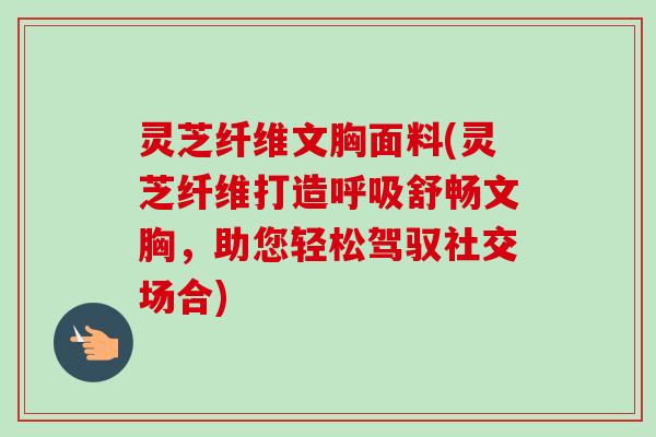 灵芝纤维文胸面料(灵芝纤维打造呼吸舒畅文胸,助您轻松驾驭社交场合)-第1张图片-卓越灵芝孢子粉 灵芝纤维文胸面料(灵芝纤维打造呼吸舒畅文胸,助您轻松驾驭社交场合)-第1张图片-卓越灵芝孢子粉