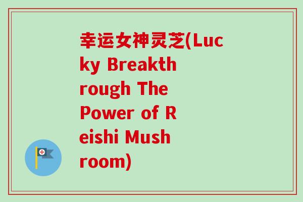 幸运女神灵芝(Lucky Breakthrough The Power of Reishi Mushroom)-第1张图片-卓越灵芝孢子粉 幸运女神灵芝(Lucky Breakthrough The Power of Reishi Mushroom)-第1张图片-卓越灵芝孢子粉