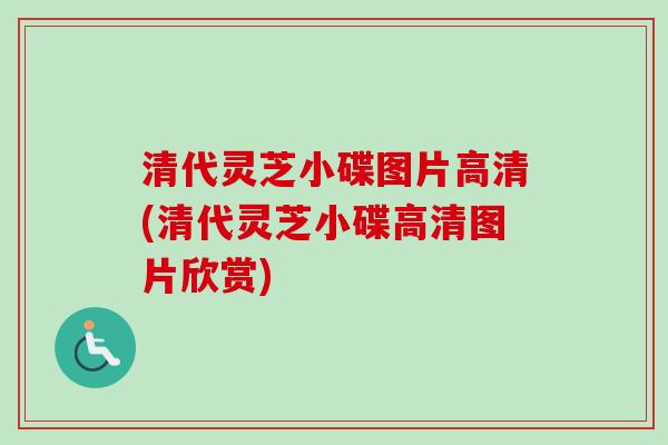 清代灵芝小碟图片高清(清代灵芝小碟高清图片欣赏)-第1张图片-卓越灵芝孢子粉