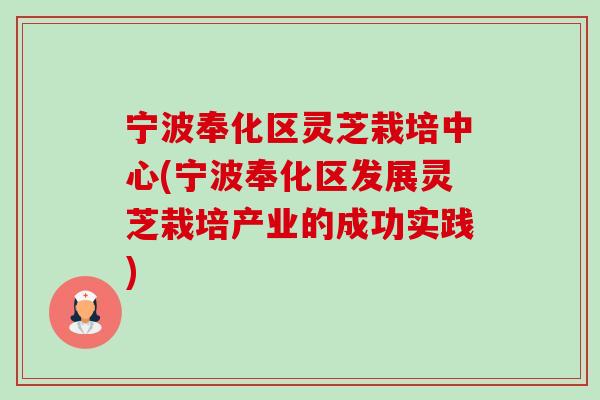 宁波奉化区灵芝栽培中心(宁波奉化区发展灵芝栽培产业的成功实践)-第1张图片-卓越灵芝孢子粉