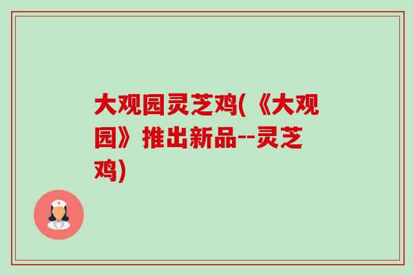 大观园灵芝鸡(《大观园》推出新品--灵芝鸡)-第1张图片-卓越灵芝孢子粉 大观园灵芝鸡(《大观园》推出新品--灵芝鸡)-第1张图片-卓越灵芝孢子粉