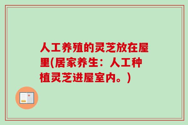 人工养殖的灵芝放在屋里(居家养生:人工种植灵芝进屋室内。)-第1张图片-卓越灵芝孢子粉 人工养殖的灵芝放在屋里(居家养生:人工种植灵芝进屋室内。)-第1张图片-卓越灵芝孢子粉