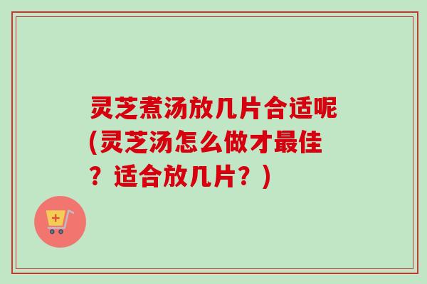 灵芝煮汤放几片合适呢(灵芝汤怎么做才最佳?适合放几片?)-第1张图片-卓越灵芝孢子粉 灵芝煮汤放几片合适呢(灵芝汤怎么做才最佳?适合放几片?)-第1张图片-卓越灵芝孢子粉