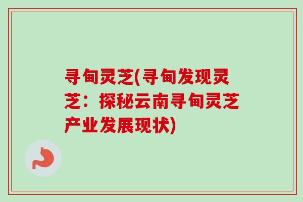 寻甸灵芝(寻甸发现灵芝:探秘云南寻甸灵芝产业发展现状)-第1张图片-卓越灵芝孢子粉 寻甸灵芝(寻甸发现灵芝:探秘云南寻甸灵芝产业发展现状)-第1张图片-卓越灵芝孢子粉