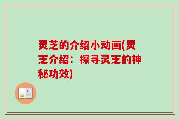 灵芝的介绍小动画(灵芝介绍：探寻灵芝的神秘功效)-第1张图片-卓越灵芝孢子粉