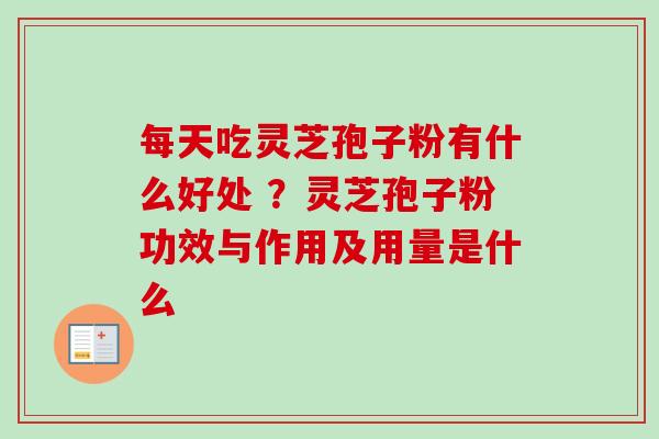 每天吃灵芝孢子粉有什么好处 ?灵芝孢子粉功效与作用及用量是什么-第1张图片-卓越灵芝孢子粉 每天吃灵芝孢子粉有什么好处 ?灵芝孢子粉功效与作用及用量是什么-第1张图片-卓越灵芝孢子粉