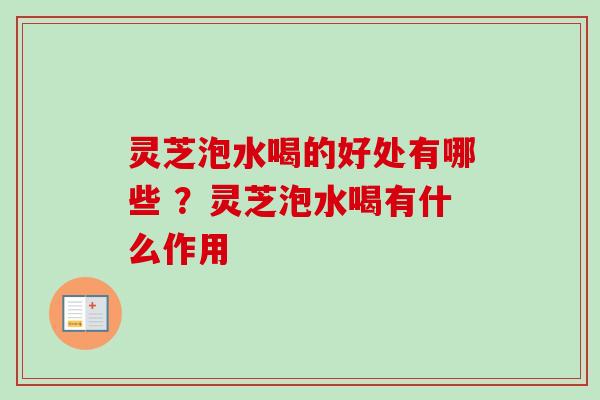 灵芝泡水喝的好处有哪些 ?灵芝泡水喝有什么作用-第1张图片-卓越灵芝孢子粉 灵芝泡水喝的好处有哪些 ?灵芝泡水喝有什么作用-第1张图片-卓越灵芝孢子粉