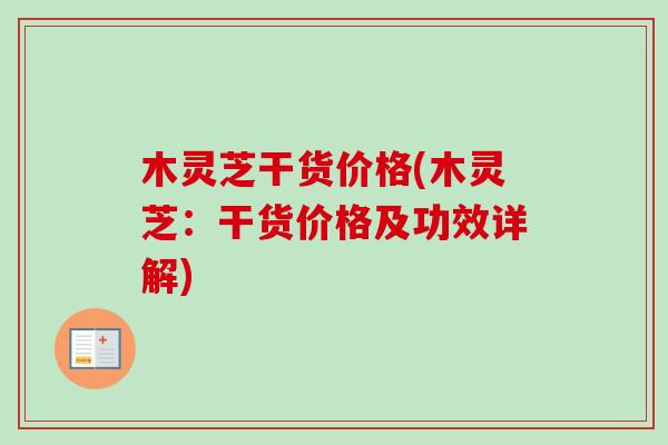 木灵芝干货价格(木灵芝:干货价格及功效详解)-第1张图片-卓越灵芝孢子粉 木灵芝干货价格(木灵芝:干货价格及功效详解)-第1张图片-卓越灵芝孢子粉