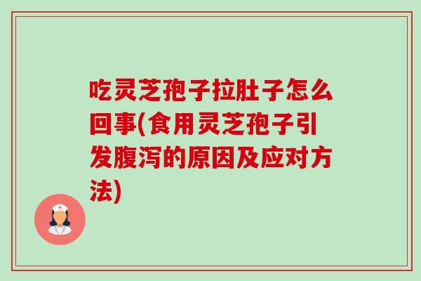 吃灵芝孢子拉肚子怎么回事(食用灵芝孢子引发腹泻的原因及应对方法)-第1张图片-卓越灵芝孢子粉 吃灵芝孢子拉肚子怎么回事(食用灵芝孢子引发腹泻的原因及应对方法)-第1张图片-卓越灵芝孢子粉