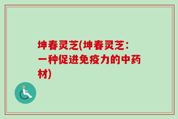 坤春灵芝(坤春灵芝：一种促进免疫力的中药材)-第1张图片-卓越灵芝孢子粉