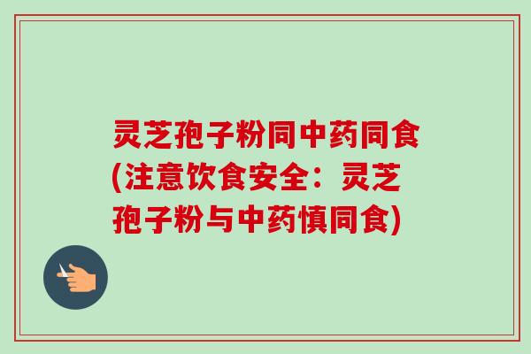 灵芝孢子粉同中药同食(注意饮食安全:灵芝孢子粉与中药慎同食)-第1张图片-卓越灵芝孢子粉 灵芝孢子粉同中药同食(注意饮食安全:灵芝孢子粉与中药慎同食)-第1张图片-卓越灵芝孢子粉