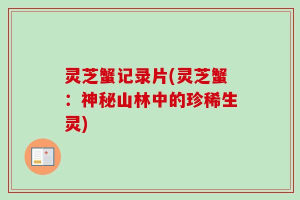 灵芝蟹记录片(灵芝蟹：神秘山林中的珍稀生灵)-第1张图片-卓越灵芝孢子粉