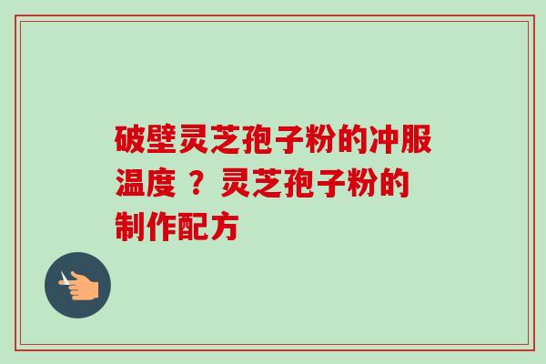 破壁灵芝孢子粉的冲服温度 ?灵芝孢子粉的制作配方-第1张图片-卓越灵芝孢子粉 破壁灵芝孢子粉的冲服温度 ?灵芝孢子粉的制作配方-第1张图片-卓越灵芝孢子粉