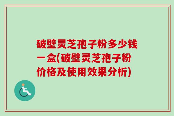 破壁灵芝孢子粉多少钱一盒(破壁灵芝孢子粉价格及使用效果分析)-第1张图片-卓越灵芝孢子粉 破壁灵芝孢子粉多少钱一盒(破壁灵芝孢子粉价格及使用效果分析)-第1张图片-卓越灵芝孢子粉