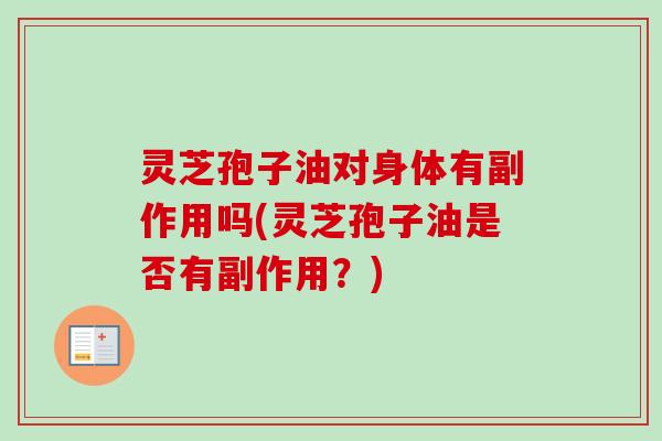 灵芝孢子油对身体有副作用吗(灵芝孢子油是否有副作用?)-第1张图片-卓越灵芝孢子粉 灵芝孢子油对身体有副作用吗(灵芝孢子油是否有副作用?)-第1张图片-卓越灵芝孢子粉