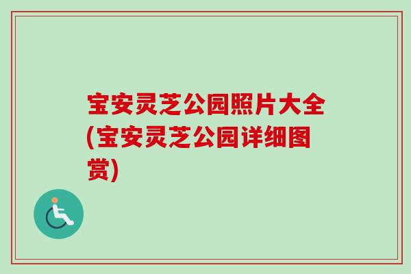 宝安灵芝公园照片大全(宝安灵芝公园详细图赏)-第1张图片-卓越灵芝孢子粉