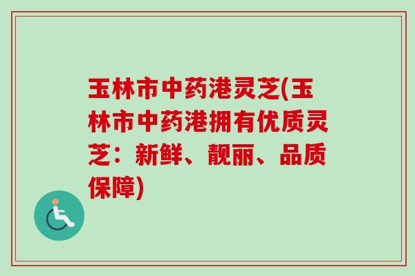 玉林市中药港灵芝(玉林市中药港拥有优质灵芝:新鲜、靓丽、品质保障)-第1张图片-卓越灵芝孢子粉 玉林市中药港灵芝(玉林市中药港拥有优质灵芝:新鲜、靓丽、品质保障)-第1张图片-卓越灵芝孢子粉