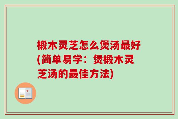 椴木灵芝怎么煲汤最好(简单易学:煲椴木灵芝汤的最佳方法)-第1张图片-卓越灵芝孢子粉 椴木灵芝怎么煲汤最好(简单易学:煲椴木灵芝汤的最佳方法)-第1张图片-卓越灵芝孢子粉