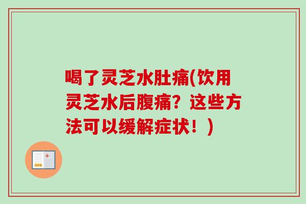 喝了灵芝水肚痛(饮用灵芝水后腹痛?这些方法可以缓解症状!)-第1张图片-卓越灵芝孢子粉 喝了灵芝水肚痛(饮用灵芝水后腹痛?这些方法可以缓解症状!)-第1张图片-卓越灵芝孢子粉