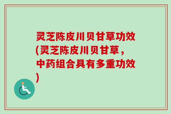 灵芝陈皮川贝甘草功效(灵芝陈皮川贝甘草,中药组合具有多重功效)-第1张图片-卓越灵芝孢子粉 灵芝陈皮川贝甘草功效(灵芝陈皮川贝甘草,中药组合具有多重功效)-第1张图片-卓越灵芝孢子粉