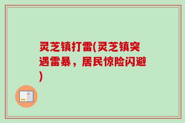 灵芝镇打雷(灵芝镇突遇雷暴,居民惊险闪避)-第1张图片-卓越灵芝孢子粉 灵芝镇打雷(灵芝镇突遇雷暴,居民惊险闪避)-第1张图片-卓越灵芝孢子粉