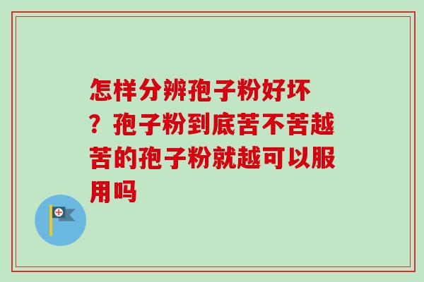 怎样分辨孢子粉好坏 ?孢子粉到底苦不苦越苦的孢子粉就越可以服用吗-第1张图片-卓越灵芝孢子粉 怎样分辨孢子粉好坏 ?孢子粉到底苦不苦越苦的孢子粉就越可以服用吗-第1张图片-卓越灵芝孢子粉