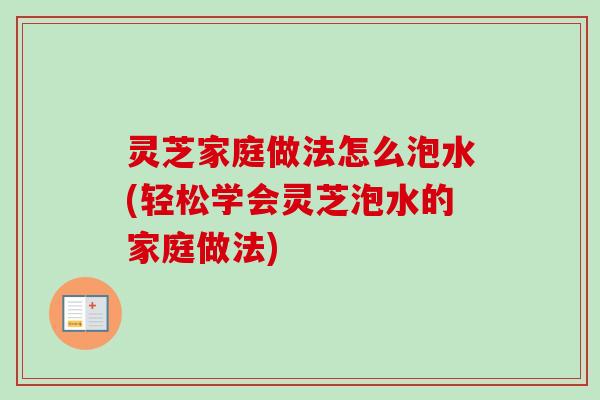 灵芝家庭做法怎么泡水(轻松学会灵芝泡水的家庭做法)-第1张图片-卓越灵芝孢子粉 灵芝家庭做法怎么泡水(轻松学会灵芝泡水的家庭做法)-第1张图片-卓越灵芝孢子粉