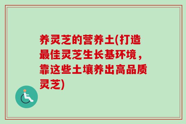 养灵芝的营养土(打造最佳灵芝生长基环境,靠这些土壤养出高品质灵芝)-第1张图片-卓越灵芝孢子粉 养灵芝的营养土(打造最佳灵芝生长基环境,靠这些土壤养出高品质灵芝)-第1张图片-卓越灵芝孢子粉