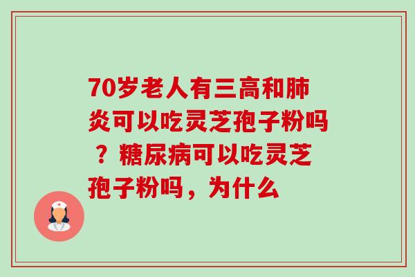 70岁老人有三高和肺炎可以吃灵芝孢子粉吗 ?糖尿病可以吃灵芝孢子粉吗,为什么-第1张图片-卓越灵芝孢子粉 70岁老人有三高和肺炎可以吃灵芝孢子粉吗 ?糖尿病可以吃灵芝孢子粉吗,为什么-第1张图片-卓越灵芝孢子粉