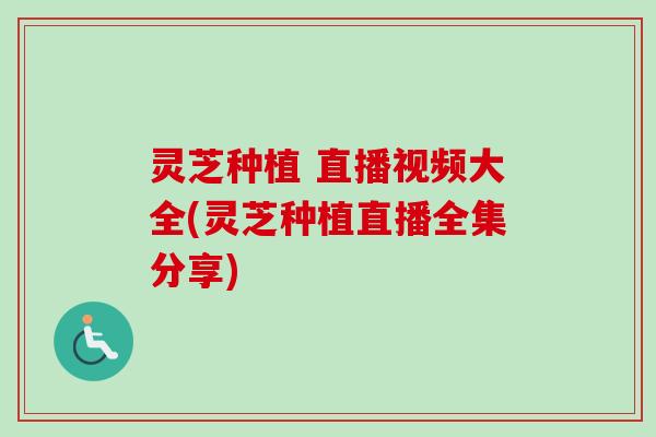 灵芝种植 直播视频大全(灵芝种植直播全集分享)-第1张图片-卓越灵芝孢子粉