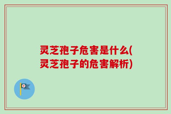 灵芝孢子危害是什么(灵芝孢子的危害解析)-第1张图片-卓越灵芝孢子粉 灵芝孢子危害是什么(灵芝孢子的危害解析)-第1张图片-卓越灵芝孢子粉