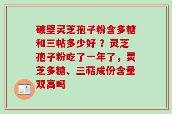 破壁灵芝孢子粉含多糖和三帖多少好 ?灵芝孢子粉吃了一年了,灵芝多糖、三萜成份含量双高吗-第1张图片-卓越灵芝孢子粉 破壁灵芝孢子粉含多糖和三帖多少好 ?灵芝孢子粉吃了一年了,灵芝多糖、三萜成份含量双高吗-第1张图片-卓越灵芝孢子粉