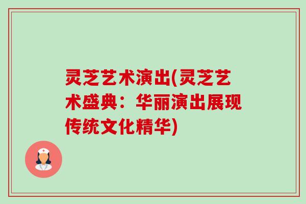 灵芝艺术演出(灵芝艺术盛典:华丽演出展现传统文化精华)-第1张图片-卓越灵芝孢子粉 灵芝艺术演出(灵芝艺术盛典:华丽演出展现传统文化精华)-第1张图片-卓越灵芝孢子粉