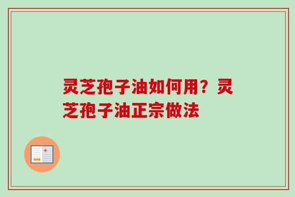 灵芝孢子油如何用?灵芝孢子油正宗做法-第1张图片-卓越灵芝孢子粉 灵芝孢子油如何用?灵芝孢子油正宗做法-第1张图片-卓越灵芝孢子粉