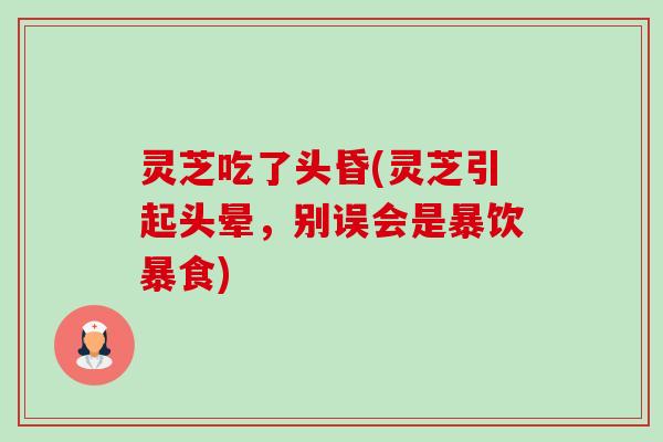 灵芝吃了头昏(灵芝引起头晕,别误会是暴饮暴食)-第1张图片-卓越灵芝孢子粉 灵芝吃了头昏(灵芝引起头晕,别误会是暴饮暴食)-第1张图片-卓越灵芝孢子粉