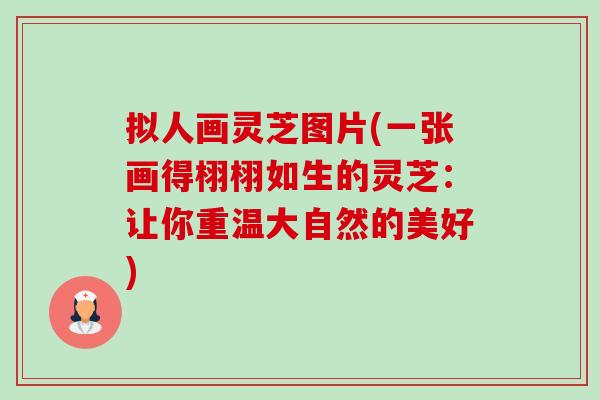 拟人画灵芝图片(一张画得栩栩如生的灵芝:让你重温大自然的美好)-第1张图片-卓越灵芝孢子粉 拟人画灵芝图片(一张画得栩栩如生的灵芝:让你重温大自然的美好)-第1张图片-卓越灵芝孢子粉