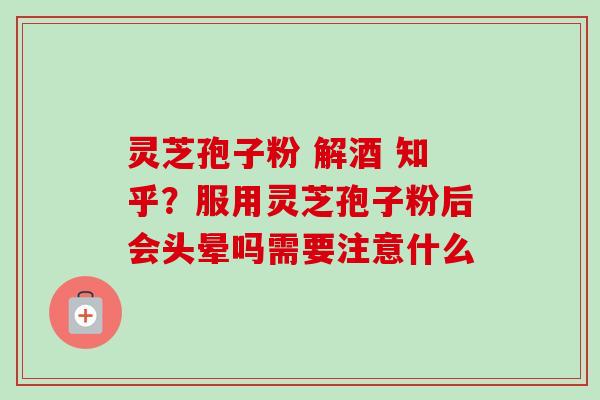 灵芝孢子粉 解酒 知乎?服用灵芝孢子粉后会头晕吗需要注意什么-第1张图片-卓越灵芝孢子粉 灵芝孢子粉 解酒 知乎?服用灵芝孢子粉后会头晕吗需要注意什么-第1张图片-卓越灵芝孢子粉