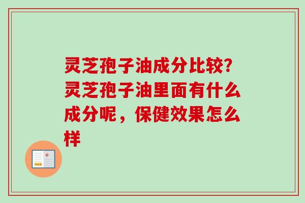 灵芝孢子油成分比较?灵芝孢子油里面有什么成分呢,保健效果怎么样-第1张图片-卓越灵芝孢子粉 灵芝孢子油成分比较?灵芝孢子油里面有什么成分呢,保健效果怎么样-第1张图片-卓越灵芝孢子粉