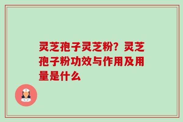 灵芝孢子灵芝粉?灵芝孢子粉功效与作用及用量是什么-第1张图片-卓越灵芝孢子粉 灵芝孢子灵芝粉?灵芝孢子粉功效与作用及用量是什么-第1张图片-卓越灵芝孢子粉