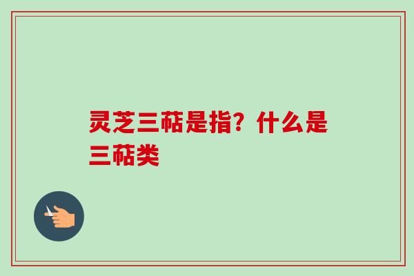 灵芝三萜是指？什么是三萜类-第1张图片-卓越灵芝孢子粉