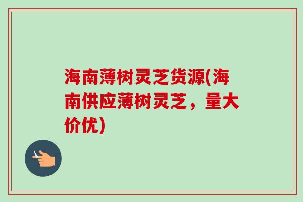 海南薄树灵芝货源(海南供应薄树灵芝,量大价优)-第1张图片-卓越灵芝孢子粉 海南薄树灵芝货源(海南供应薄树灵芝,量大价优)-第1张图片-卓越灵芝孢子粉