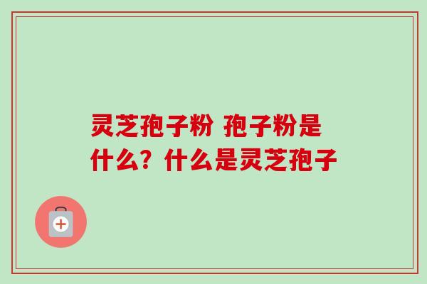 灵芝孢子粉 孢子粉是什么?什么是灵芝孢子-第1张图片-卓越灵芝孢子粉 灵芝孢子粉 孢子粉是什么?什么是灵芝孢子-第1张图片-卓越灵芝孢子粉